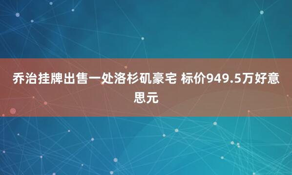 乔治挂牌出售一处洛杉矶豪宅 标价949.5万好意思元